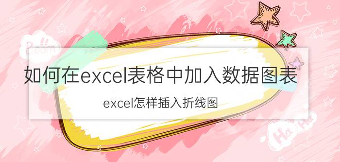 如何在excel表格中加入数据图表 excel怎样插入折线图？